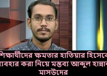 শিক্ষার্থীদের ক্ষমতার হাতিয়ার হিসেবে ব্যবহার করা নিয়ে মন্তব্য আব্দুল হান্নান মাসউদের