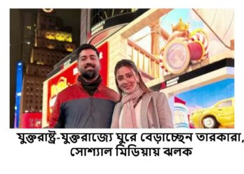 যুক্তরাষ্ট্র-যুক্তরাজ্যে ঘুরে বেড়াচ্ছেন তারকারা, সোশ্যাল মিডিয়ায় ঝলক