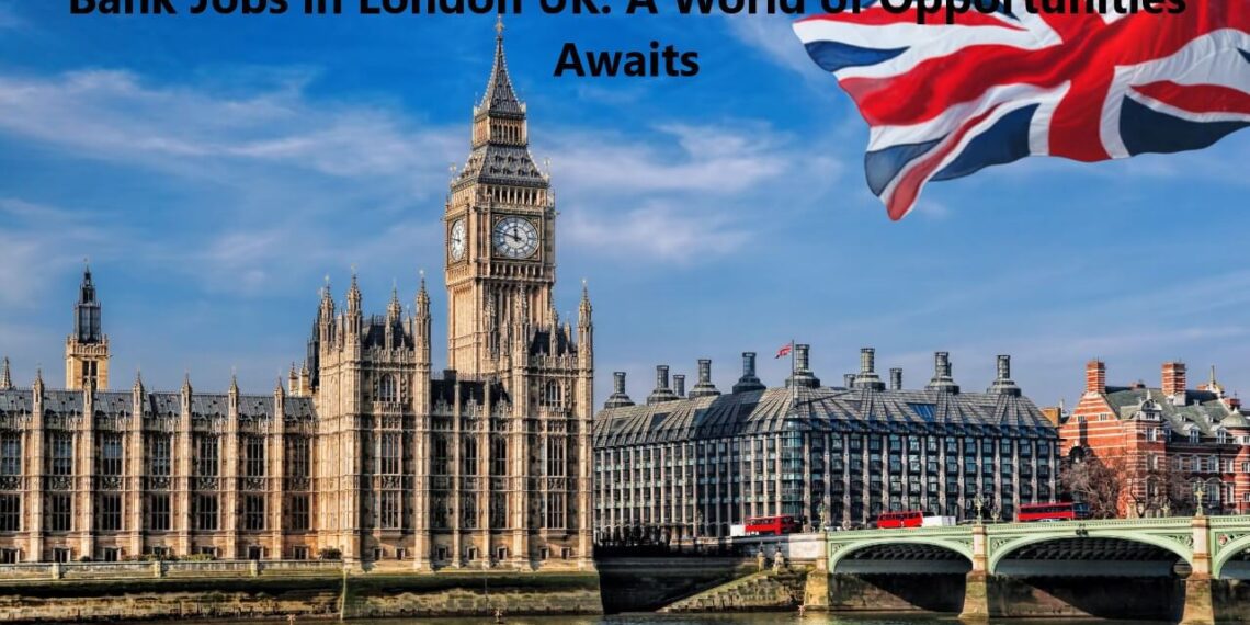 Bank Jobs in London UK: A World of Opportunities Awaits