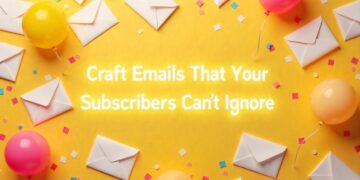 Craft Emails That Your Subscribers Can’t Ignore