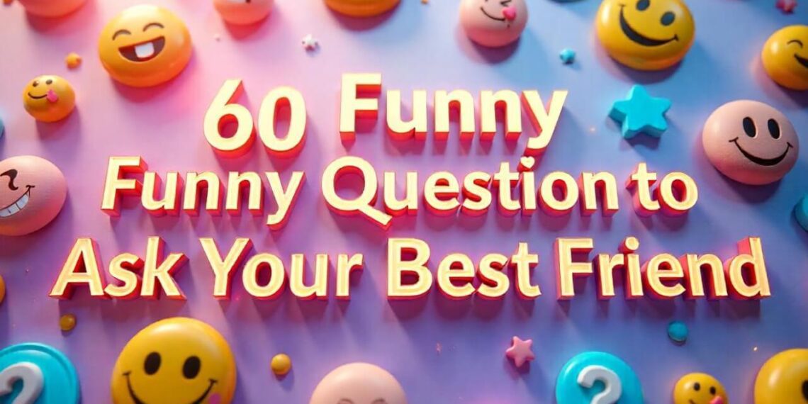 60 Funny Questions to Ask Your Best Friend