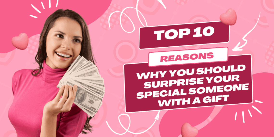 10 Reasons Why You Should Surprise Your Special Someone with a Gift