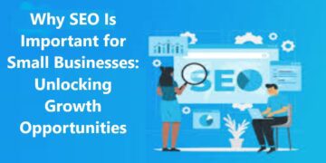 Why SEO Is Important for Small Businesses: Unlocking Growth Opportunities