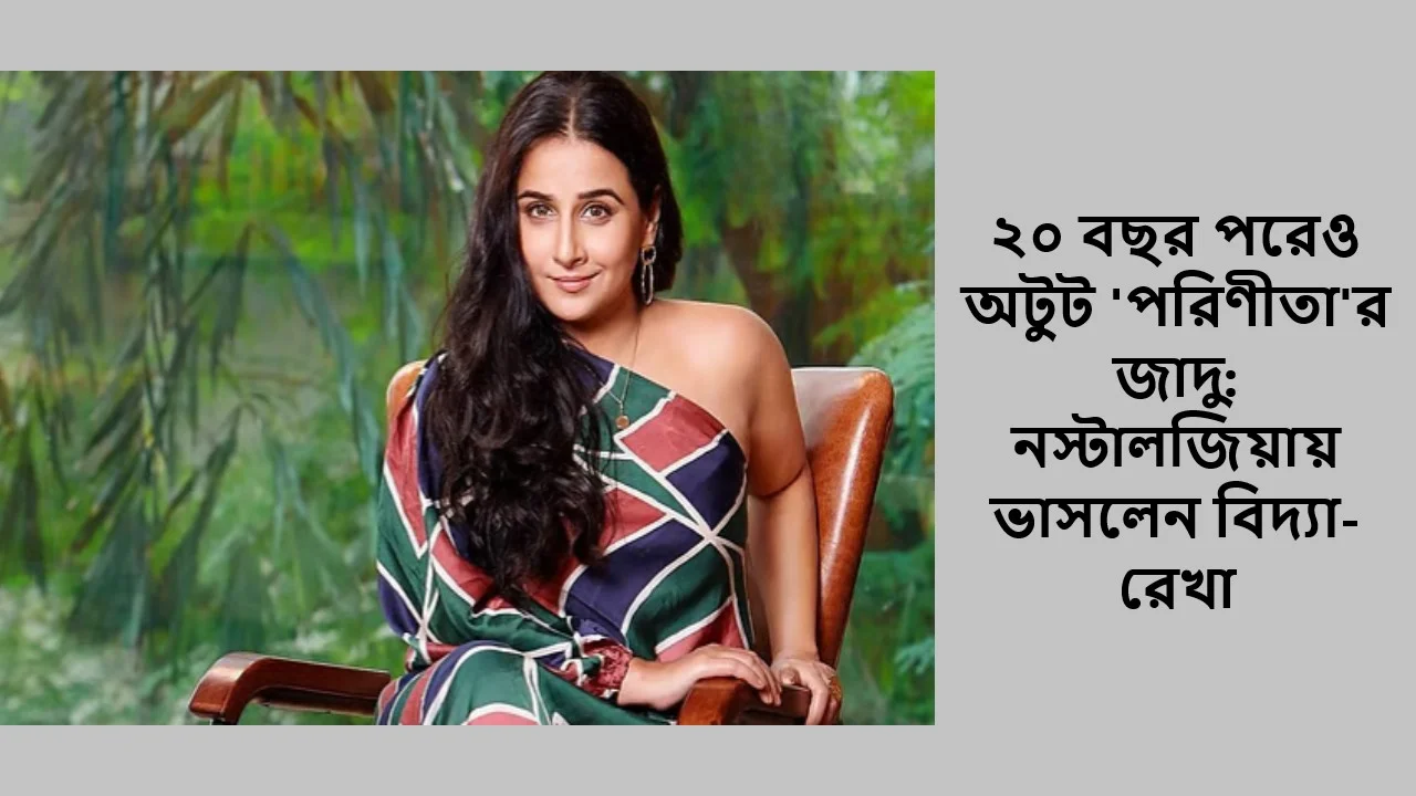 ২০ বছর পরেও অটুট 'পরিণীতা'র জাদু: নস্টালজিয়ায় ভাসলেন বিদ্যা-রেখা