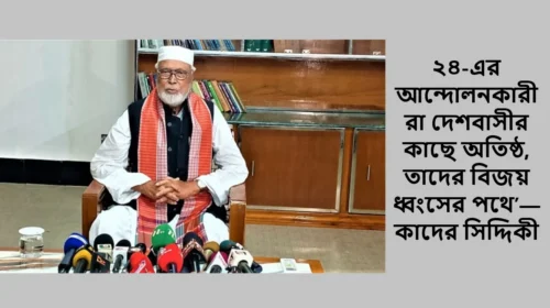 ২৪-এর আন্দোলনকারীরা দেশবাসীর কাছে অতিষ্ঠ, তাদের বিজয় ধ্বংসের পথে’—কাদের সিদ্দিকী