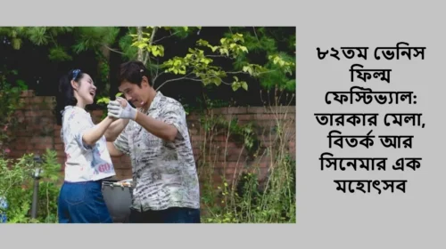৮২তম ভেনিস ফিল্ম ফেস্টিভ্যাল: তারকার মেলা, বিতর্ক আর সিনেমার এক মহোৎসব