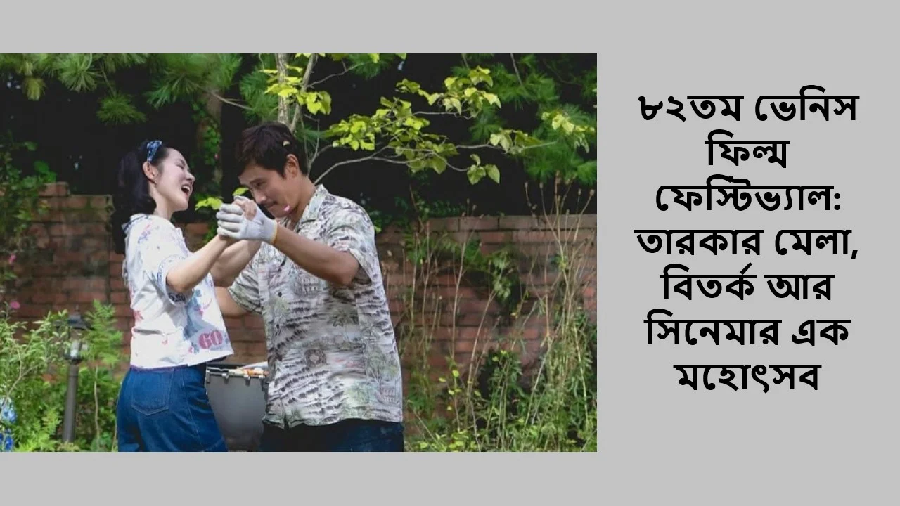 ৮২তম ভেনিস ফিল্ম ফেস্টিভ্যাল: তারকার মেলা, বিতর্ক আর সিনেমার এক মহোৎসব