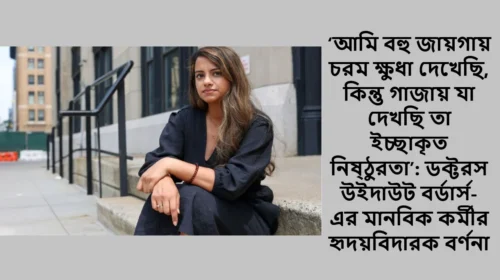 ‘আমি বহু জায়গায় চরম ক্ষুধা দেখেছি, কিন্তু গাজায় যা দেখছি তা ইচ্ছাকৃত নিষ্ঠুরতা’: ডক্টরস উইদাউট বর্ডার্স-এর মানবিক কর্মীর হৃদয়বিদারক বর্ণনা