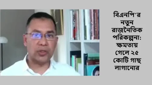 বিএনপি’র নতুন রাজনৈতিক পরিকল্পনা: ক্ষমতায় গেলে ২৫ কোটি গাছ লাগানোর ঘোষণা