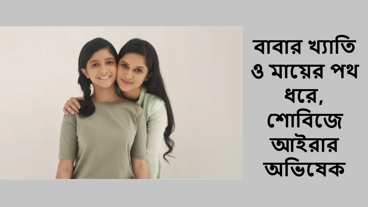 বাবার খ্যাতি ও মায়ের পথ ধরে, শোবিজে আইরার অভিষেক