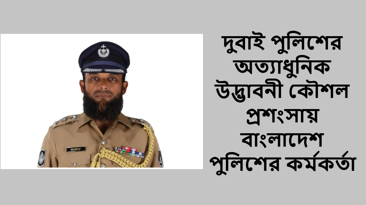 দুবাই পুলিশের অত্যাধুনিক উদ্ভাবনী কৌশল প্রশংসায় বাংলাদেশ পুলিশের কর্মকর্তা