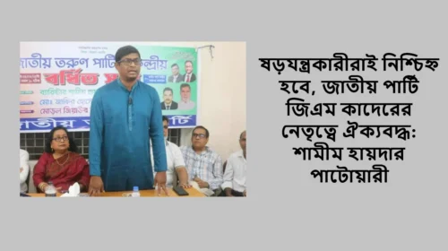 ষড়যন্ত্রকারীরাই নিশ্চিহ্ন হবে, জাতীয় পার্টি জিএম কাদেরের নেতৃত্বে ঐক্যবদ্ধ: শামীম হায়দার পাটোয়ারী