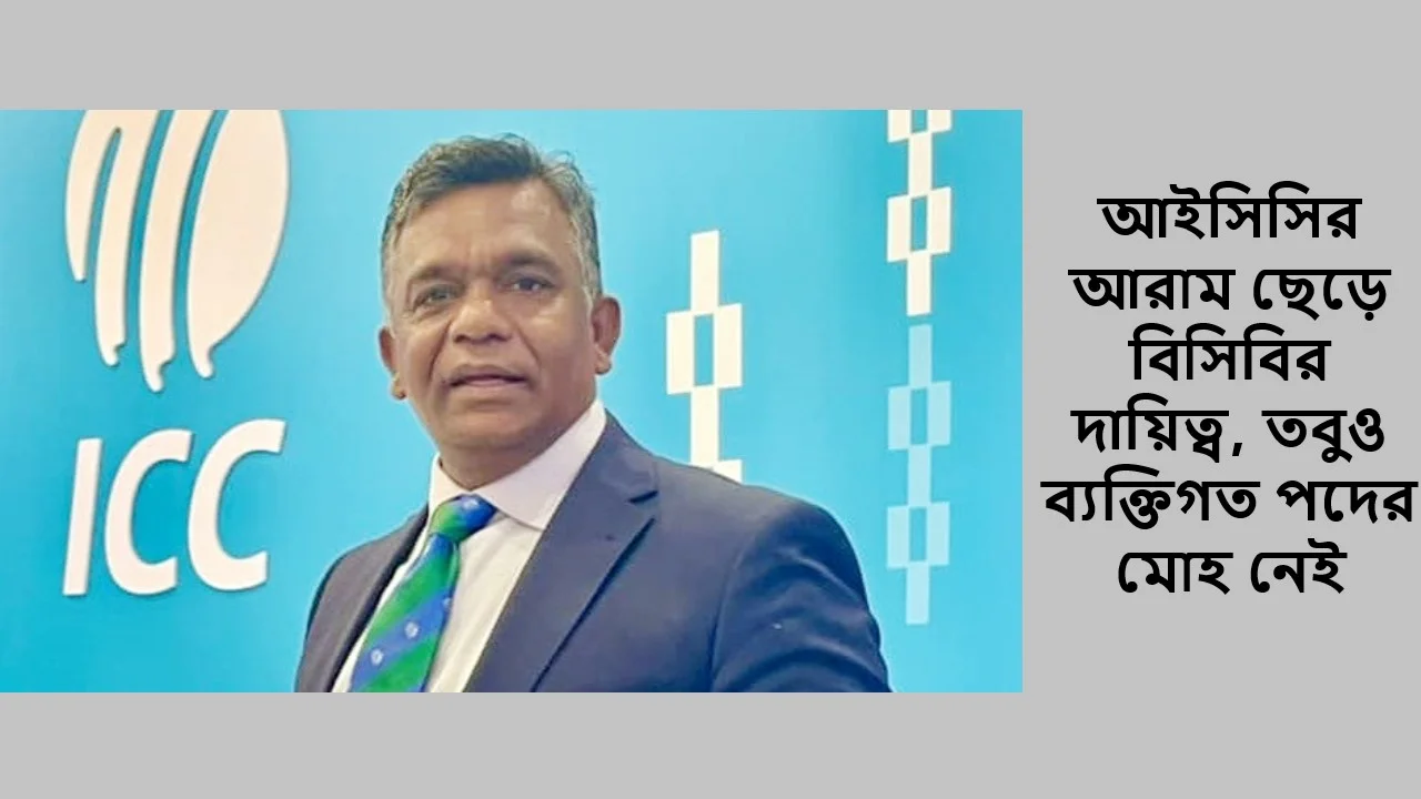 আইসিসির আরাম ছেড়ে বিসিবির দায়িত্ব, তবুও ব্যক্তিগত পদের মোহ নেই বুলবুলের