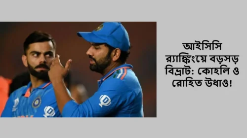 আইসিসি র‌্যাঙ্কিংয়ে বড়সড় বিভ্রাট: কোহলি ও রোহিত উধাও!