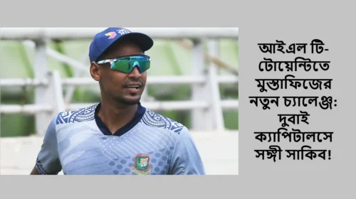 আইএল টি-টোয়েন্টিতে মুস্তাফিজের নতুন চ্যালেঞ্জ: দুবাই ক্যাপিটালসে সঙ্গী সাকিব!