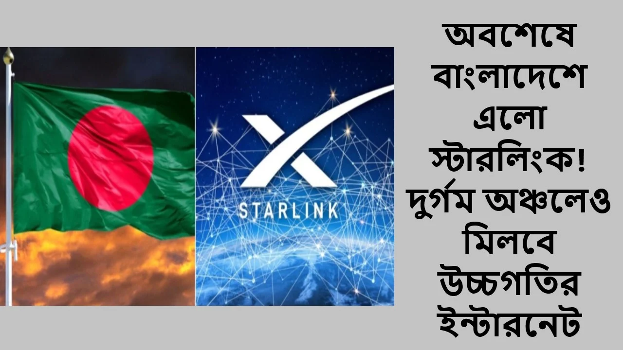 অবশেষে বাংলাদেশে এলো স্টারলিংক! দুর্গম অঞ্চলেও মিলবে উচ্চগতির ইন্টারনেট