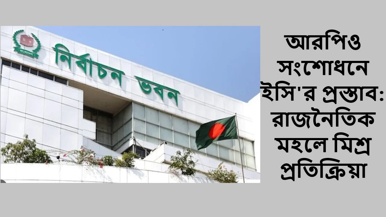 আরপিও সংশোধনে ইসি'র প্রস্তাব: রাজনৈতিক মহলে মিশ্র প্রতিক্রিয়া