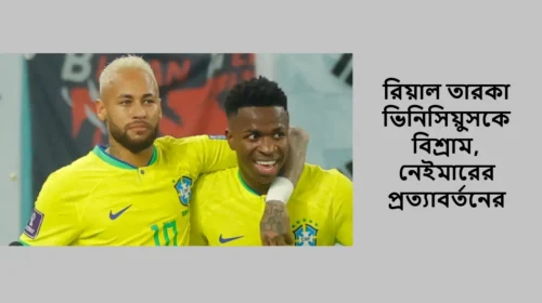 রিয়াল তারকা ভিনিসিয়ুসকে বিশ্রাম, নেইমারের প্রত্যাবর্তনের আভাস!