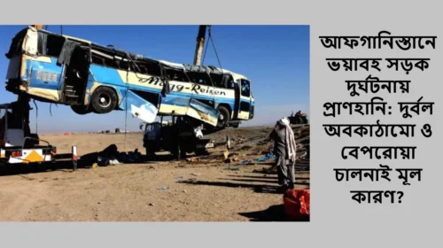 আফগানিস্তানে ভয়াবহ সড়ক দুর্ঘটনায় প্রাণহানি: দুর্বল অবকাঠামো ও বেপরোয়া চালনাই মূল কারণ?