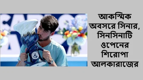 আকস্মিক অবসরে সিনার, সিনসিনাটি ওপেনের শিরোপা আলকারাজের