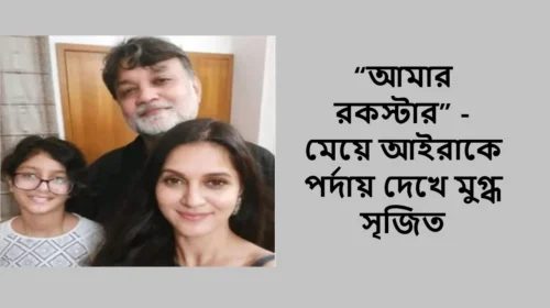 “আমার রকস্টার” - মেয়ে আইরাকে পর্দায় দেখে মুগ্ধ সৃজিত