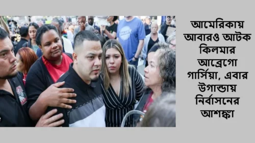আমেরিকায় আবারও আটক কিলমার আব্রেগো গার্সিয়া, এবার উগান্ডায় নির্বাসনের আশঙ্কা