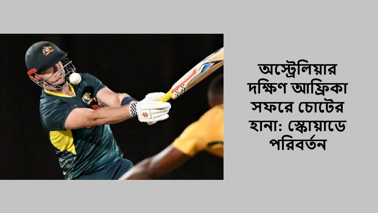 অস্ট্রেলিয়ার দক্ষিণ আফ্রিকা সফরে চোটের হানা: স্কোয়াডে পরিবর্তন