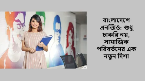 বাংলাদেশে এনজিও: শুধু চাকরি নয়, সামাজিক পরিবর্তনের এক নতুন দিশা