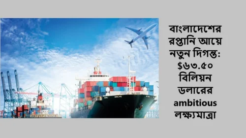 বাংলাদেশের রপ্তানি আয়ে নতুন দিগন্ত: $৬৩.৫০ বিলিয়ন ডলারের ambitious লক্ষ্যমাত্রা