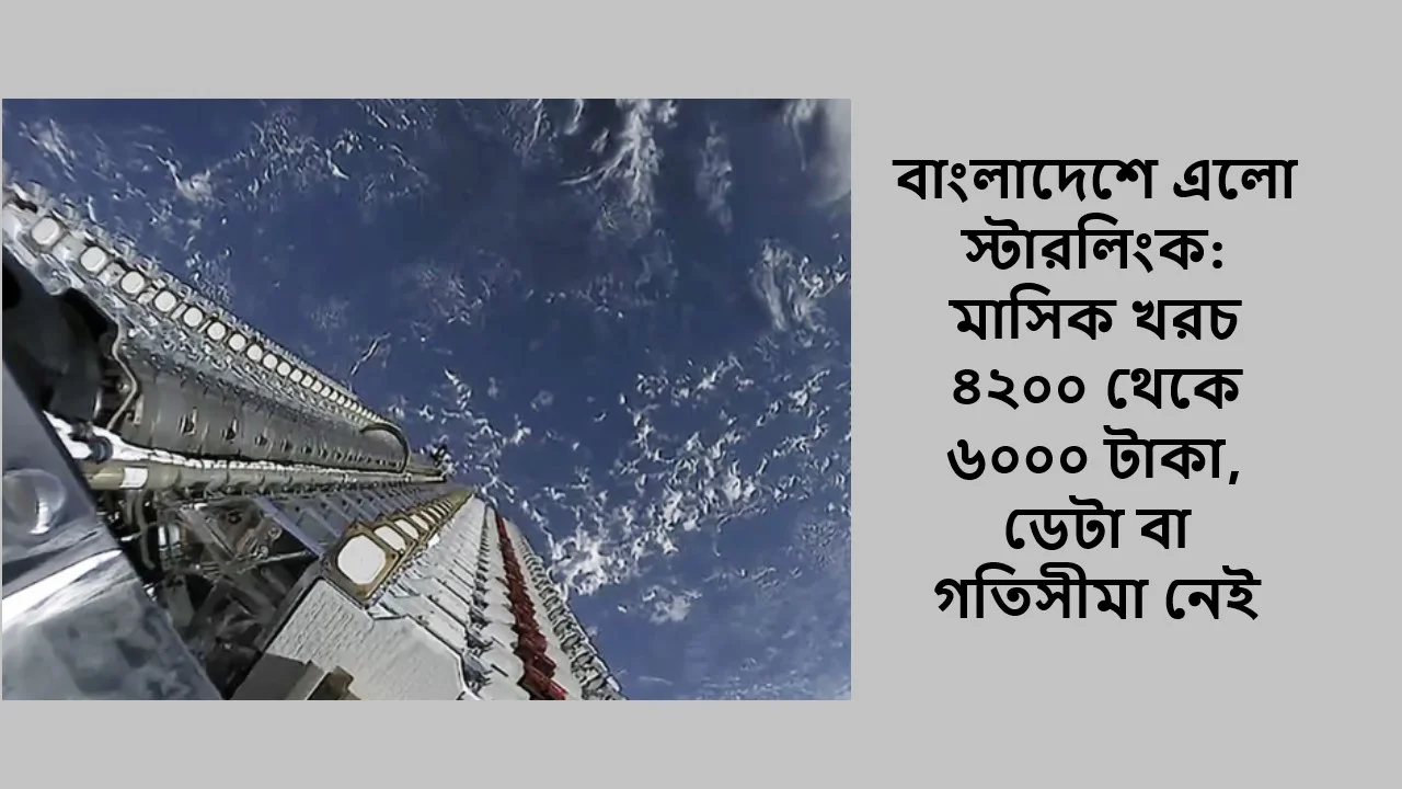 বাংলাদেশে এলো স্টারলিংক: মাসিক খরচ ৪২০০ থেকে ৬০০০ টাকা, ডেটা বা গতিসীমা নেই