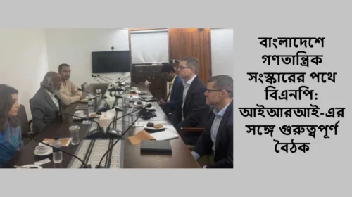 বাংলাদেশে গণতান্ত্রিক সংস্কারের পথে বিএনপি: আইআরআই-এর সঙ্গে গুরুত্বপূর্ণ বৈঠক