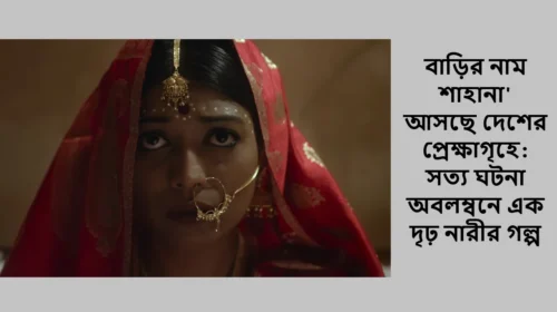 বাড়ির নাম শাহানা' আসছে দেশের প্রেক্ষাগৃহে: সত্য ঘটনা অবলম্বনে এক দৃঢ় নারীর গল্প