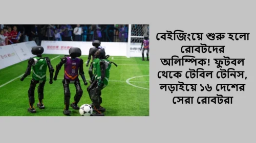 বেইজিংয়ে শুরু হলো রোবটদের অলিম্পিক! ফুটবল থেকে টেবিল টেনিস, লড়াইয়ে ১৬ দেশের সেরা রোবটরা