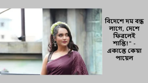 বিদেশে দম বন্ধ লাগে, দেশে ফিরলেই শান্তি!" - একান্তে কেয়া পায়েল