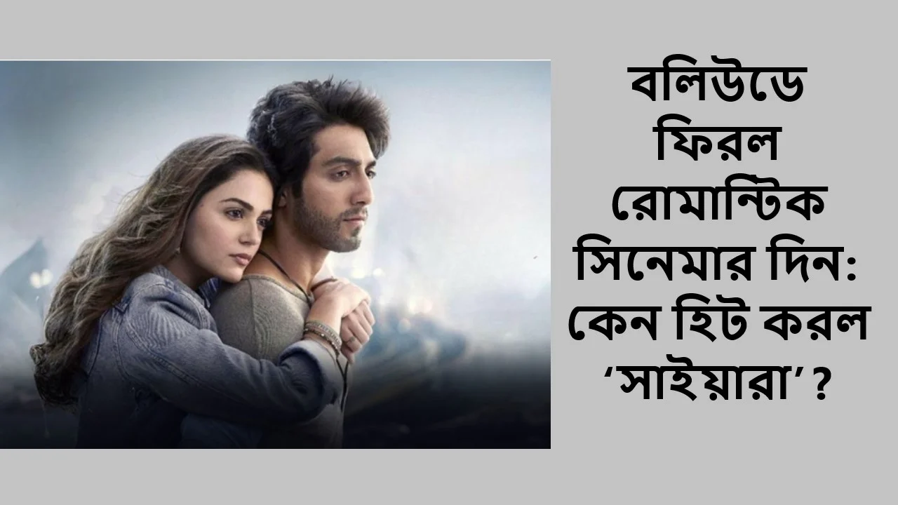 বলিউডে ফিরল রোমান্টিক সিনেমার দিন: কেন হিট করল ‘সাইয়ারা’?