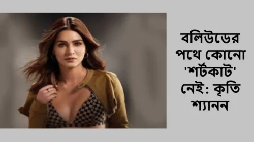 বলিউডের পথে কোনো 'শর্টকাট' নেই: কৃতি শ্যানন