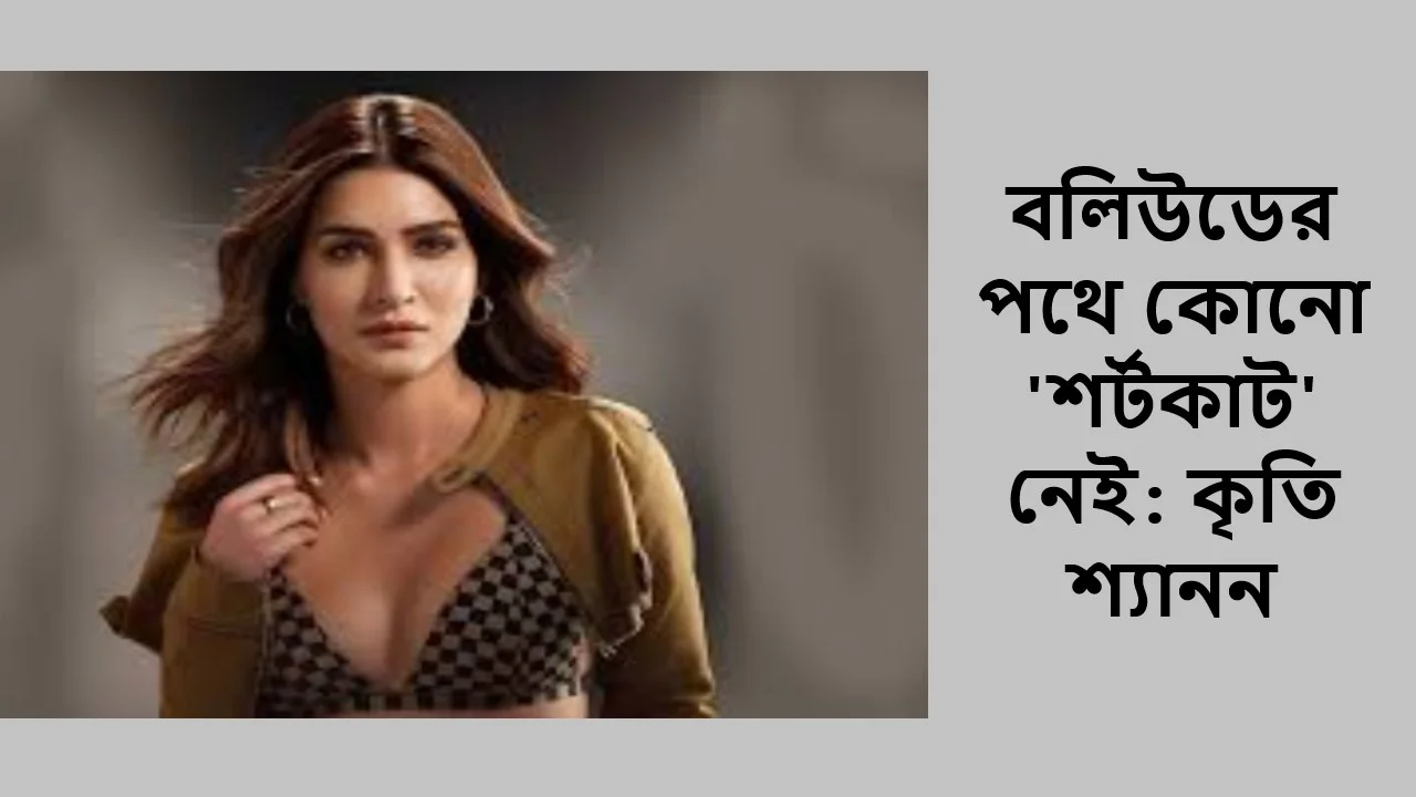 বলিউডের পথে কোনো 'শর্টকাট' নেই: কৃতি শ্যানন