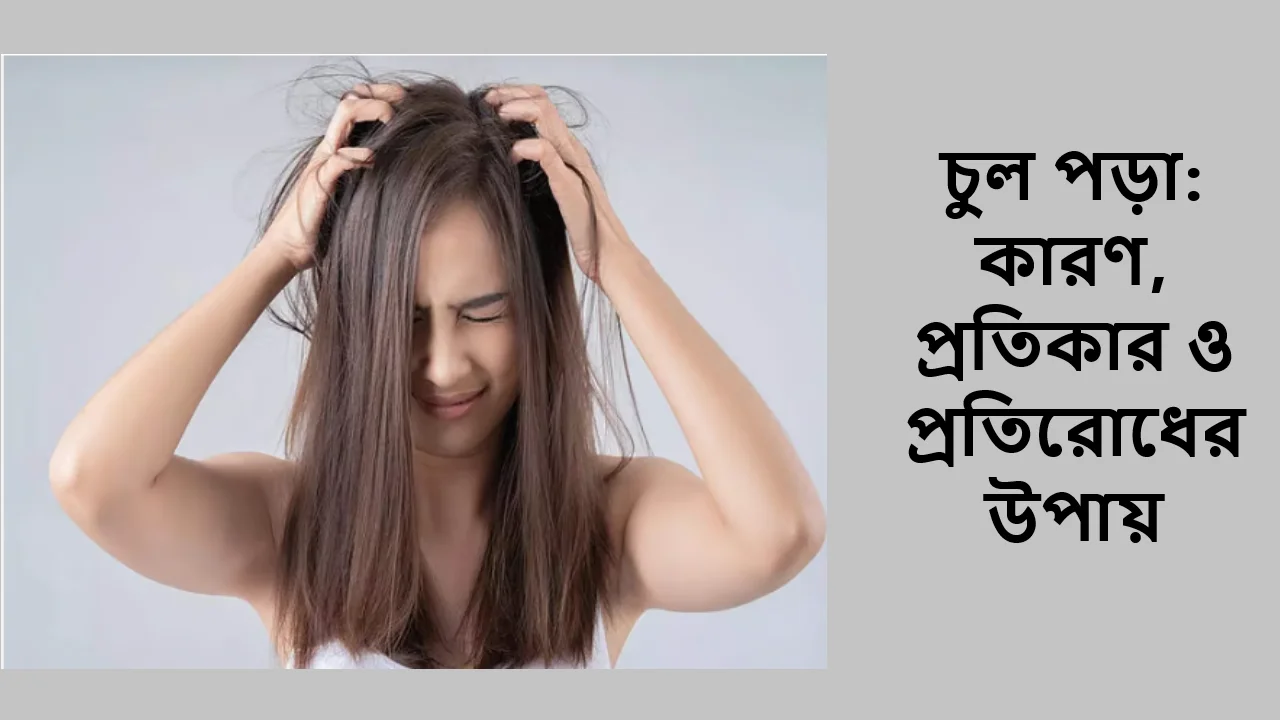 চুল পড়া: কারণ, প্রতিকার ও প্রতিরোধের উপায়