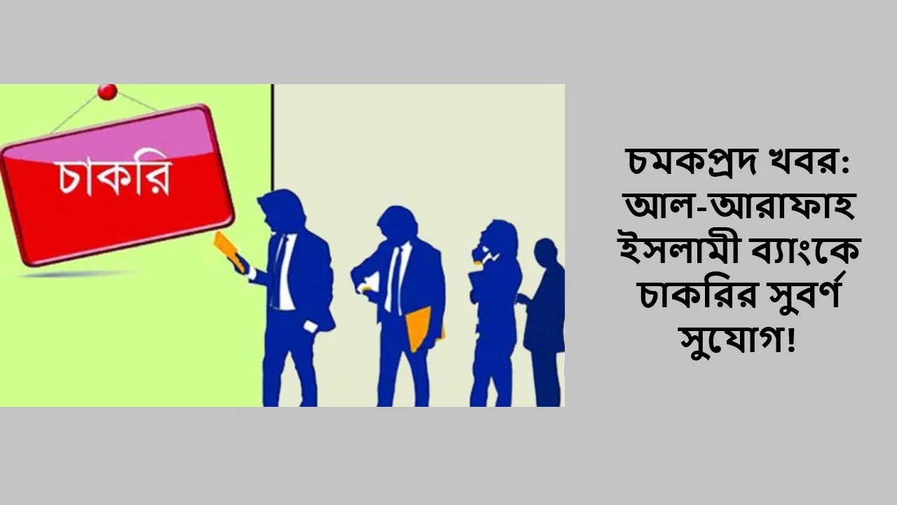 চমকপ্রদ খবর: আল-আরাফাহ ইসলামী ব্যাংকে চাকরির সুবর্ণ সুযোগ!