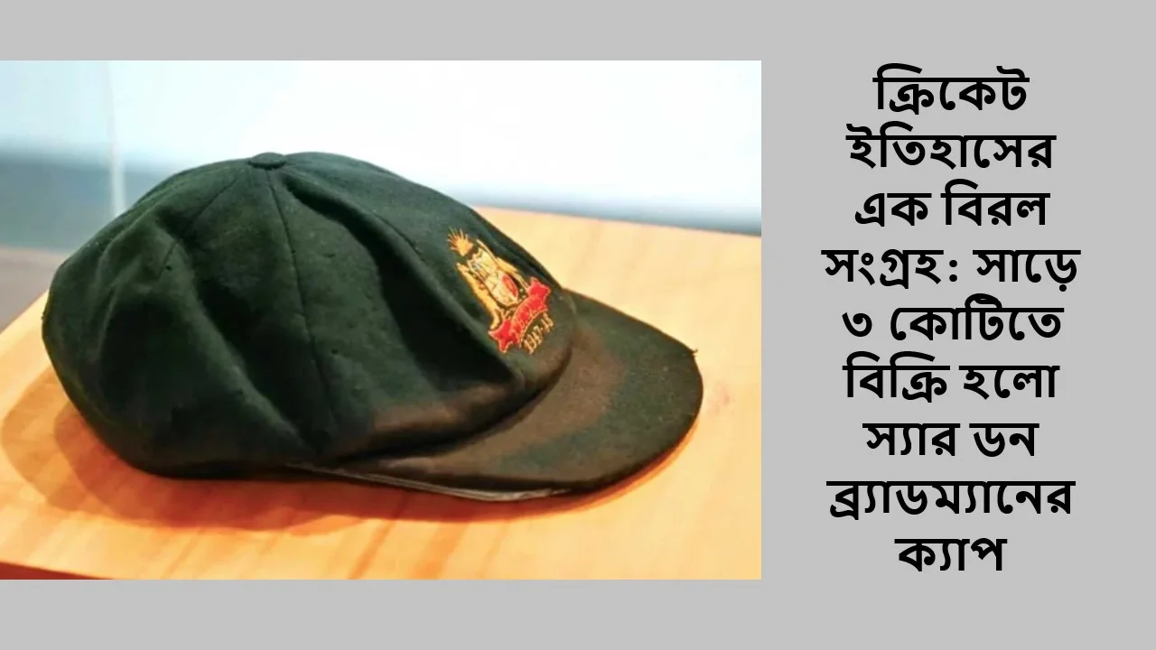 ক্রিকেট ইতিহাসের এক বিরল সংগ্রহ: সাড়ে ৩ কোটিতে বিক্রি হলো স্যার ডন ব্র্যাডম্যানের ক্যাপ