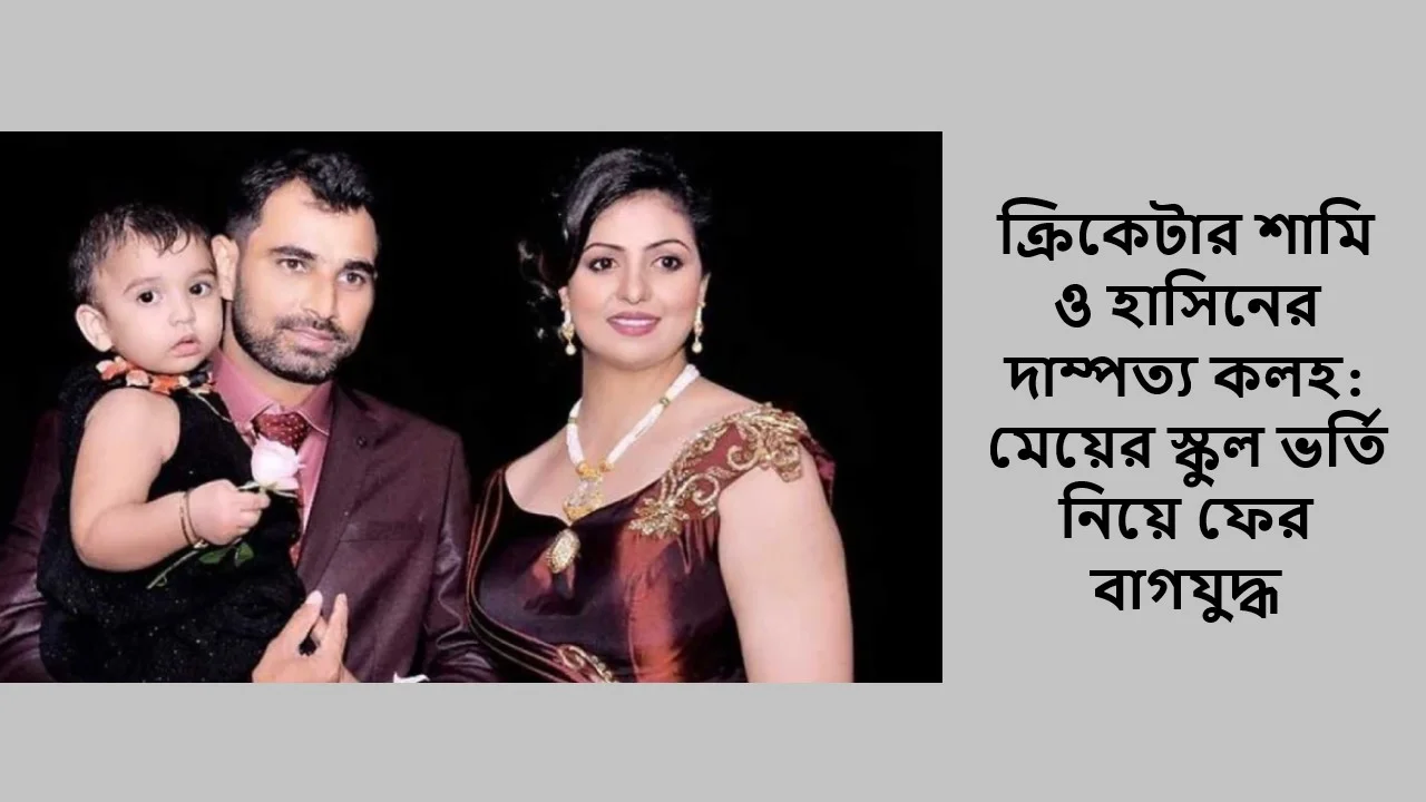ক্রিকেটার শামি ও হাসিনের দাম্পত্য কলহ: মেয়ের স্কুল ভর্তি নিয়ে ফের বাগযুদ্ধ