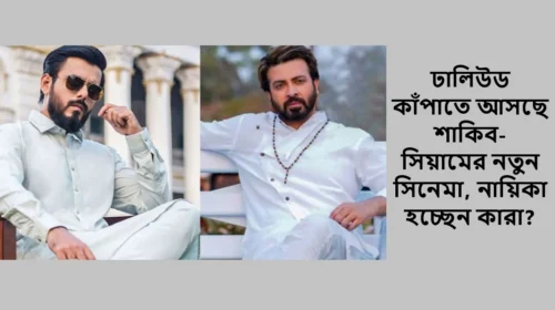 ঢালিউড কাঁপাতে আসছে শাকিব-সিয়ামের নতুন সিনেমা, নায়িকা হচ্ছেন কারা?