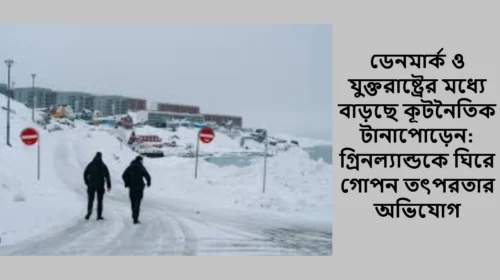 ডেনমার্ক ও যুক্তরাষ্ট্রের মধ্যে বাড়ছে কূটনৈতিক টানাপোড়েন: গ্রিনল্যান্ডকে ঘিরে গোপন তৎপরতার অভিযোগ