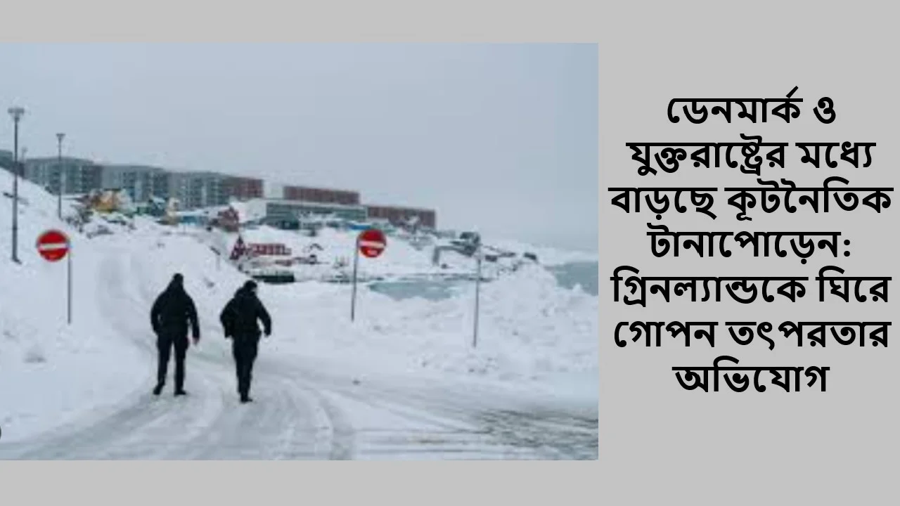 ডেনমার্ক ও যুক্তরাষ্ট্রের মধ্যে বাড়ছে কূটনৈতিক টানাপোড়েন: গ্রিনল্যান্ডকে ঘিরে গোপন তৎপরতার অভিযোগ