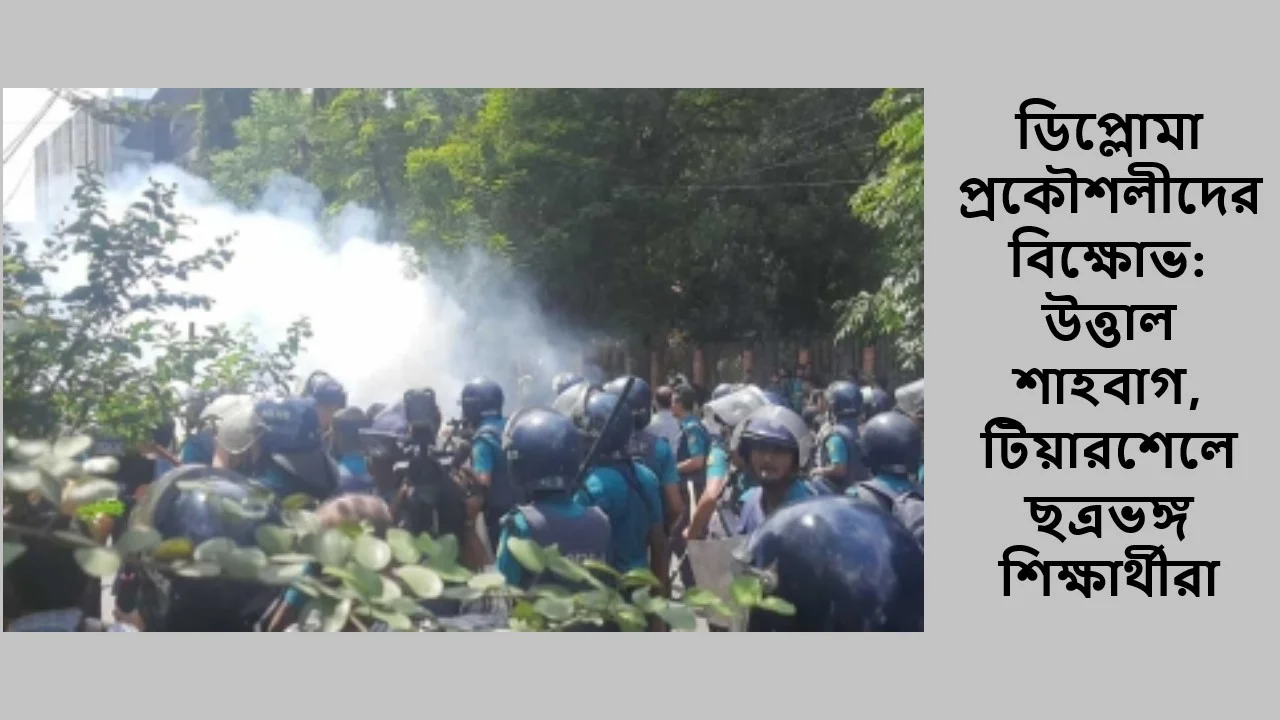 ডিপ্লোমা প্রকৌশলীদের বিক্ষোভ: উত্তাল শাহবাগ, টিয়ারশেলে ছত্রভঙ্গ শিক্ষার্থীরা