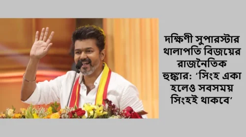 দক্ষিণী সুপারস্টার থালাপতি বিজয়ের রাজনৈতিক হুঙ্কার: ‘সিংহ একা হলেও সবসময় সিংহই থাকবে’