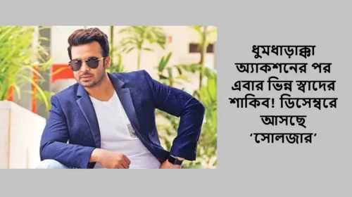 ধুমধাড়াক্কা অ্যাকশনের পর এবার ভিন্ন স্বাদের শাকিব! ডিসেম্বরে আসছে ‘সোলজার’