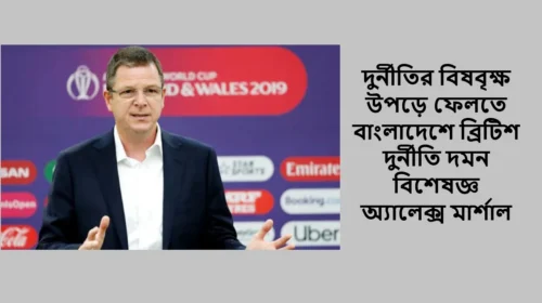 দুর্নীতির বিষবৃক্ষ উপড়ে ফেলতে বাংলাদেশে ব্রিটিশ দুর্নীতি দমন বিশেষজ্ঞ অ্যালেক্স মার্শাল
