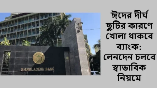 ঈদের দীর্ঘ ছুটির কারণে খোলা থাকবে ব্যাংক: লেনদেন চলবে স্বাভাবিক নিয়মে