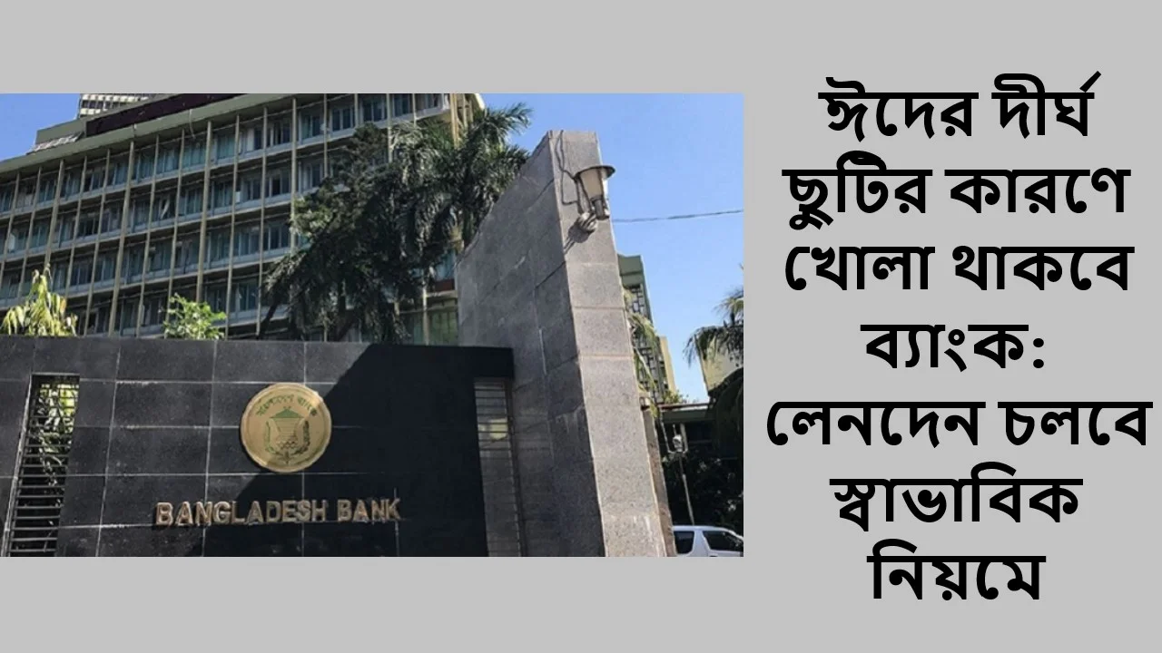 ঈদের দীর্ঘ ছুটির কারণে খোলা থাকবে ব্যাংক: লেনদেন চলবে স্বাভাবিক নিয়মে